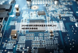 2024欧洲杯决赛时间是多少天啊,2024欧洲杯决赛场地