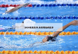 2024女足比分,女足现在的比分