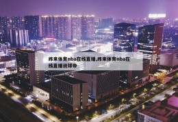 纬来体育nba在线直播,纬来体育nba在线直播说球帝