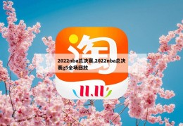 2022nba总决赛,2022nba总决赛g5全场回放