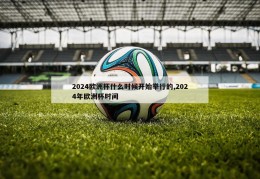 2024欧洲杯什么时候开始举行的,2024年欧洲杯时间