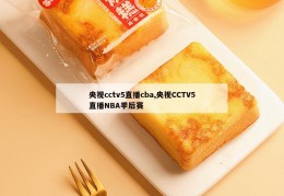 央视cctv5直播cba,央视CCTV5直播NBA季后赛