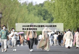 2024欧洲杯停止直播吗,2024欧洲杯停止直播吗现在