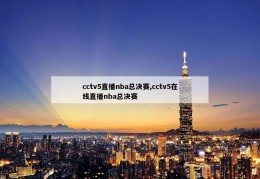 cctv5直播nba总决赛,cctv5在线直播nba总决赛