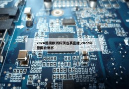 2024德国欧洲杯预选赛直播,2022年德国欧洲杯