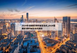 2024年德国欧洲杯抽签仪式,2024德国欧洲杯抽签仪式回放