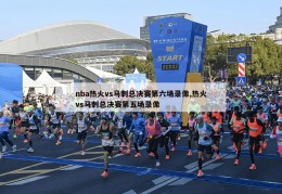 nba热火vs马刺总决赛第六场录像,热火vs马刺总决赛第五场录像