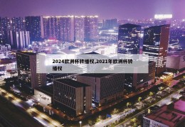 2024欧洲杯转播权,2021年欧洲杯转播权