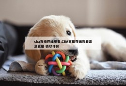 cba直播在线观看,CBA直播在线观看高清直播 极尽体育